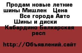 Продам новые летние шины Мишлен › Цена ­ 44 000 - Все города Авто » Шины и диски   . Кабардино-Балкарская респ.